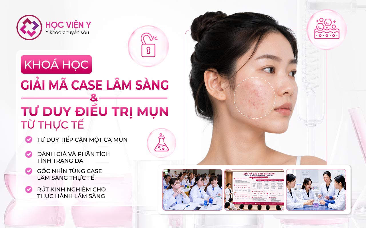 GIẢI MÃ CÁC CASE LÂM SÀNG VÀ TƯ DUY ĐIỀU TRỊ MỤN TỪ THỰC TẾ